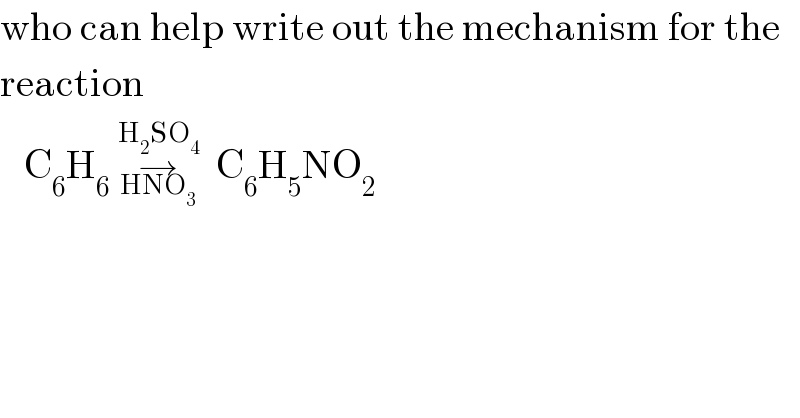 who can help write out the mechanism for the   reaction     C_6 H_6  →_(HNO_3 ) ^(H_2 SO_4 )   C_6 H_5 NO_2   
