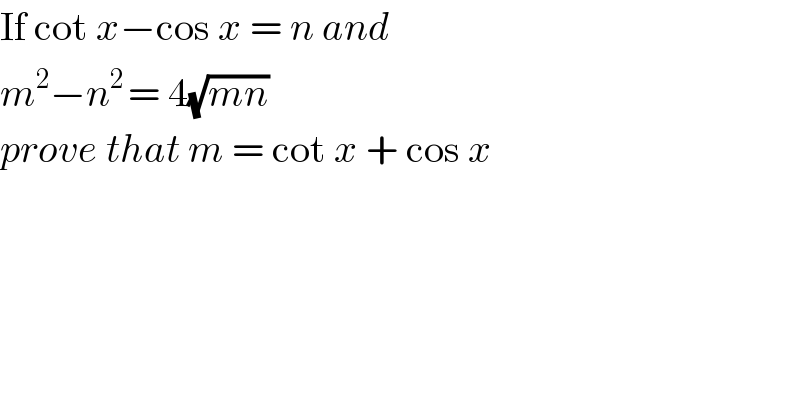 If cot x−cos x = n and   m^2 −n^(2 ) = 4(√(mn))  prove that m = cot x + cos x   