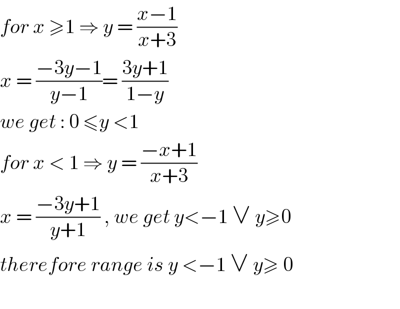for x ≥1 ⇒ y = ((x−1)/(x+3))  x = ((−3y−1)/(y−1))= ((3y+1)/(1−y))  we get : 0 ≤y <1   for x < 1 ⇒ y = ((−x+1)/(x+3))  x = ((−3y+1)/(y+1)) , we get y<−1 ∨ y≥0  therefore range is y <−1 ∨ y≥ 0    