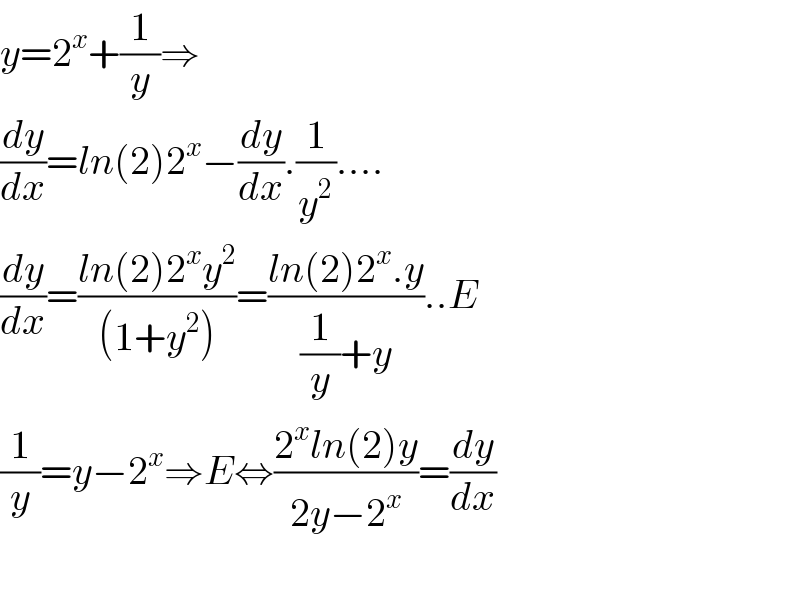 y=2^x +(1/y)⇒  (dy/dx)=ln(2)2^x −(dy/dx).(1/y^2 )....  (dy/dx)=((ln(2)2^x y^2 )/((1+y^2 )))=((ln(2)2^x .y)/((1/y)+y))..E  (1/y)=y−2^x ⇒E⇔((2^x ln(2)y)/(2y−2^x ))=(dy/dx)    