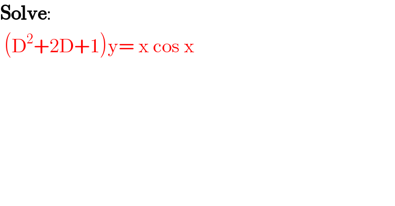 Solve:   (D^2 +2D+1)y= x cos x    
