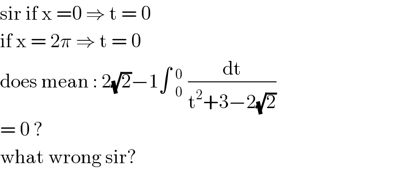 sir if x =0 ⇒ t = 0  if x = 2π ⇒ t = 0   does mean : 2(√2)−1∫ _(0 )^0  (dt/(t^2 +3−2(√2)))  = 0 ?  what wrong sir?  