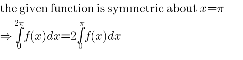 the given function is symmetric about x=π  ⇒ ∫_0 ^(2π) f(x)dx=2∫_0 ^π f(x)dx  