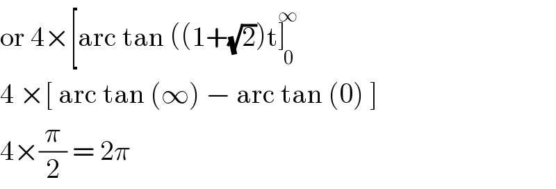 or 4×[arc tan ((1+(√2))t]_( 0) ^∞   4 ×[ arc tan (∞) − arc tan (0) ]  4×(π/2) = 2π  