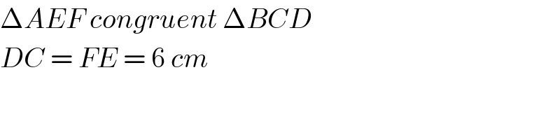 ΔAEF congruent ΔBCD  DC = FE = 6 cm  
