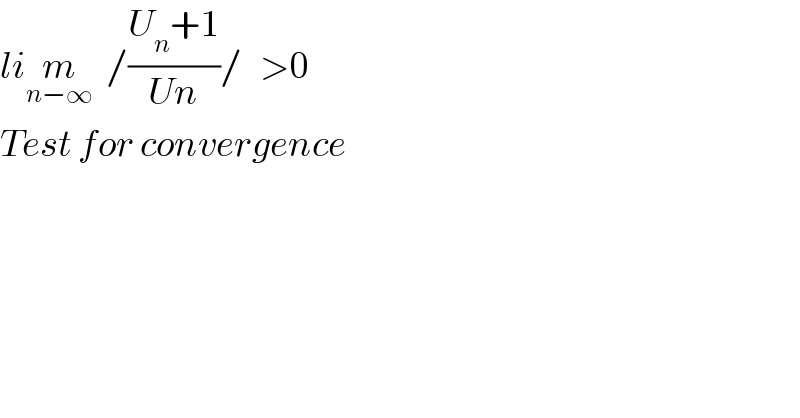 lim_(n−∞)   /((U_n +1)/(Un))/   >0  Test for convergence  