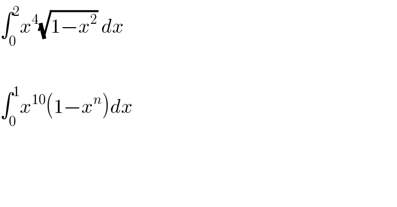 ∫_0 ^2 x^4 (√(1−x^2 )) dx    ∫_0 ^1 x^(10) (1−x^n )dx    