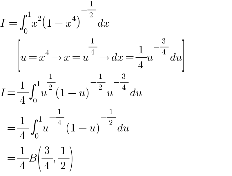 I  = ∫_0 ^( 1) x^2 (1 − x^4 )^(−(1/2))  dx            [u = x^4  → x = u^(1/4)  → dx = (1/4)u^(−(3/4))  du]  I = (1/4)∫_0 ^( 1) u^(1/2) (1 − u)^(−(1/2))  u^(−(3/4))  du      = (1/4) ∫_0 ^( 1) u^(−(1/4))  (1 − u)^(−(1/2))  du      = (1/4)B((3/4), (1/2))  