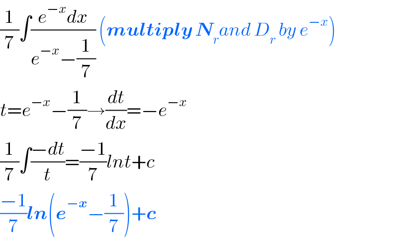(1/7)∫((e^(−x) dx)/(e^(−x) −(1/7))) (multiply N_r and D_r  by e^(−x) )  t=e^(−x) −(1/7)→(dt/dx)=−e^(−x)   (1/7)∫((−dt)/t)=((−1)/7)lnt+c  ((−1)/7)ln(e^(−x) −(1/7))+c  