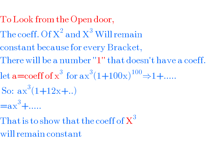   To Look from the Open door,  The coeff. Of X^2  and X^3  Will remain  constant because for every Bracket,  There will be a number ′′1′′ that doesn′t have a coeff.  let a=coeff of x^3   for ax^3 (1+100x)^(100) ⇒1+.....   So:  ax^3 (1+12x+..)  =ax^3 +.....  That is to show that the coeff of X^3    will remain constant     