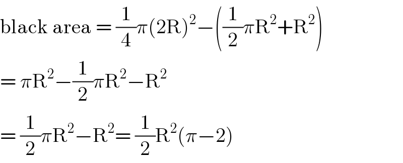 black area = (1/4)π(2R)^2 −((1/2)πR^2 +R^2 )  = πR^2 −(1/2)πR^2 −R^2   = (1/2)πR^2 −R^2 = (1/2)R^2 (π−2)  