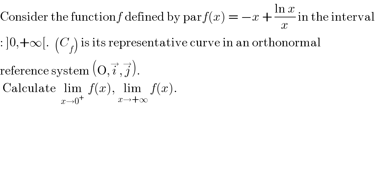 Consider the functionf defined by parf(x) = −x + ((ln x)/x) in the interval  : ]0,+∞[.  (C_f ) is its representative curve in an orthonormal  reference system (O,i^→ ,j^→ ).   Calculate  lim_(x→0^+  )  f(x), lim_(x→+∞)  f(x).  