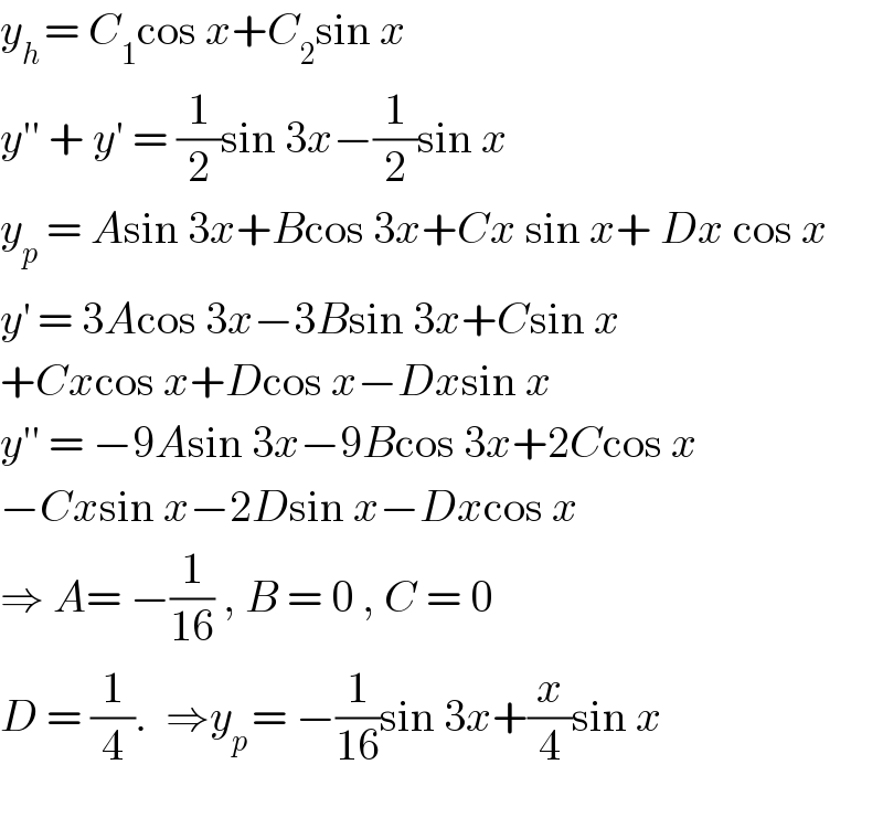 y_(h ) = C_1 cos x+C_2 sin x  y′′ + y′ = (1/2)sin 3x−(1/2)sin x  y_p  = Asin 3x+Bcos 3x+Cx sin x+ Dx cos x  y^′  = 3Acos 3x−3Bsin 3x+Csin x  +Cxcos x+Dcos x−Dxsin x  y′′ = −9Asin 3x−9Bcos 3x+2Ccos x   −Cxsin x−2Dsin x−Dxcos x  ⇒ A= −(1/(16)) , B = 0 , C = 0  D = (1/4).  ⇒y_(p ) = −(1/(16))sin 3x+(x/4)sin x    