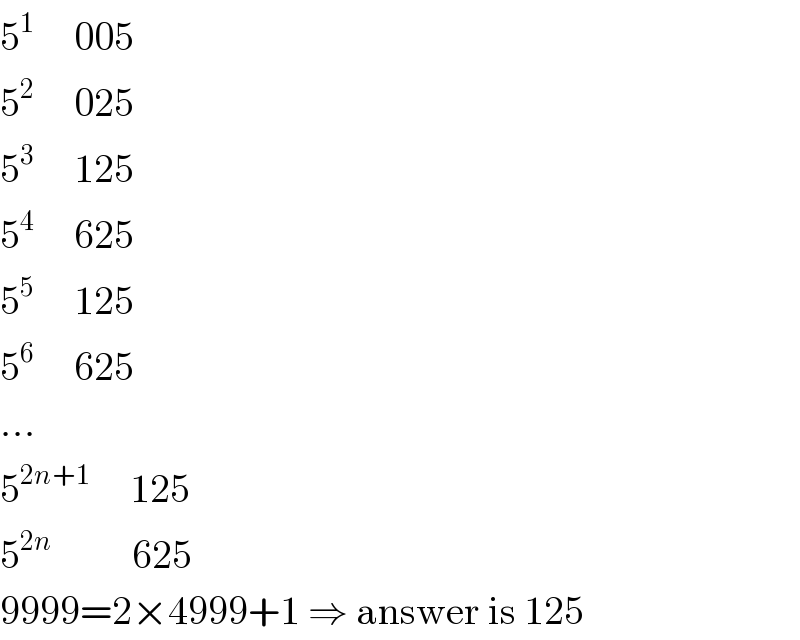 5^1      005  5^2      025  5^3      125  5^4      625  5^5      125  5^6      625  ...  5^(2n+1)      125  5^(2n)           625  9999=2×4999+1 ⇒ answer is 125  
