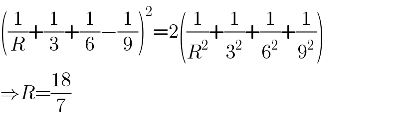 ((1/R)+(1/3)+(1/6)−(1/9))^2 =2((1/R^2 )+(1/3^2 )+(1/6^2 )+(1/9^2 ))  ⇒R=((18)/7)  
