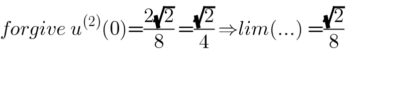 forgive u^((2)) (0)=((2(√2))/8) =((√2)/4) ⇒lim(...) =((√2)/8)  