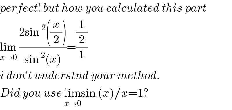 perfect! but how you calculated this part  lim_(x→0)  ((2sin^2 ((x/2)))/(sin^2 (x)))=((1/2)/1)  i don′t understnd your method.  Did you use lim_(x→0) sin (x)/x=1?  