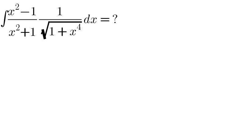 ∫((x^2 −1)/(x^2 +1)) (1/(√(1 + x^4 ))) dx = ?  