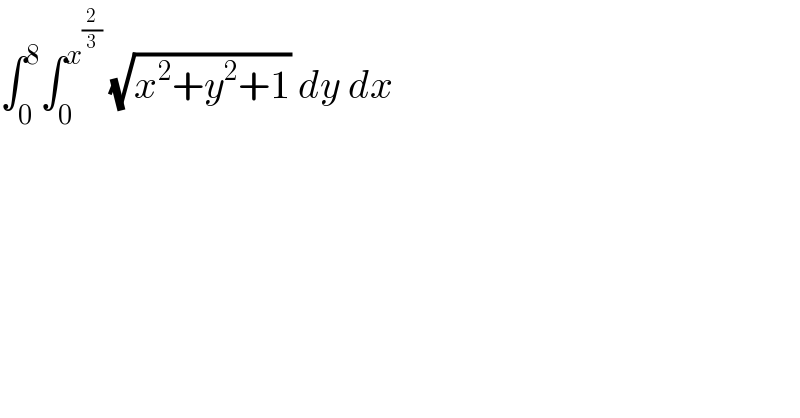 ∫_0 ^8 ∫_0 ^x^(2/3)   (√(x^2 +y^2 +1)) dy dx  