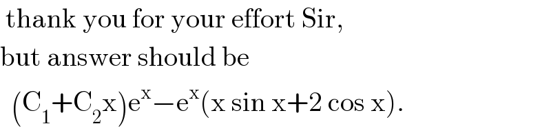  thank you for your effort Sir,  but answer should be     (C_1 +C_2 x)e^x −e^x (x sin x+2 cos x).  