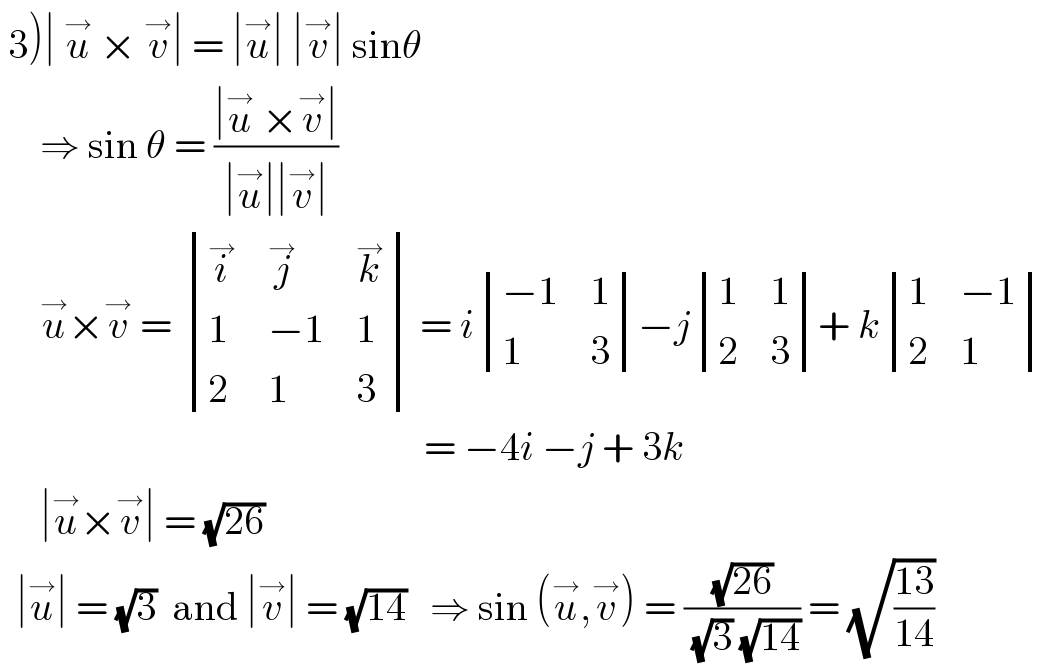  3)∣ u^→  × v^→ ∣ = ∣u^→ ∣ ∣v^→ ∣ sinθ       ⇒ sin θ = ((∣u^→  ×v^→ ∣)/(∣u^→ ∣∣v^→ ∣))       u^→ ×v^→  =  determinant ((i^→ ,j^→ ,k^→ ),(1,(−1),1),(2,1,3)) = i determinant (((−1),1),(1,3))−j determinant ((1,1),(2,3))+ k determinant ((1,(−1)),(2,1))                                                       = −4i −j + 3k       ∣u^→ ×v^→ ∣ = (√(26))    ∣u^→ ∣ = (√3)  and ∣v^→ ∣ = (√(14))   ⇒ sin (u^→ ,v^→ ) = ((√(26))/((√3) (√(14)))) = (√((13)/(14)))  