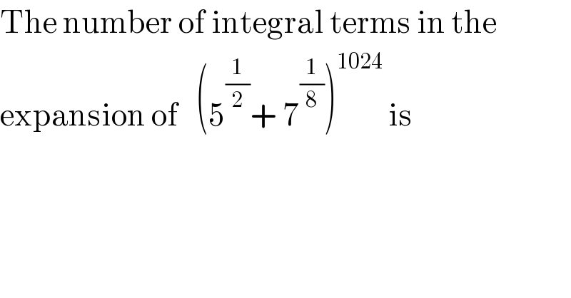 The number of integral terms in the  expansion of   (5^(1/2) + 7^(1/8) )^(1024)  is  