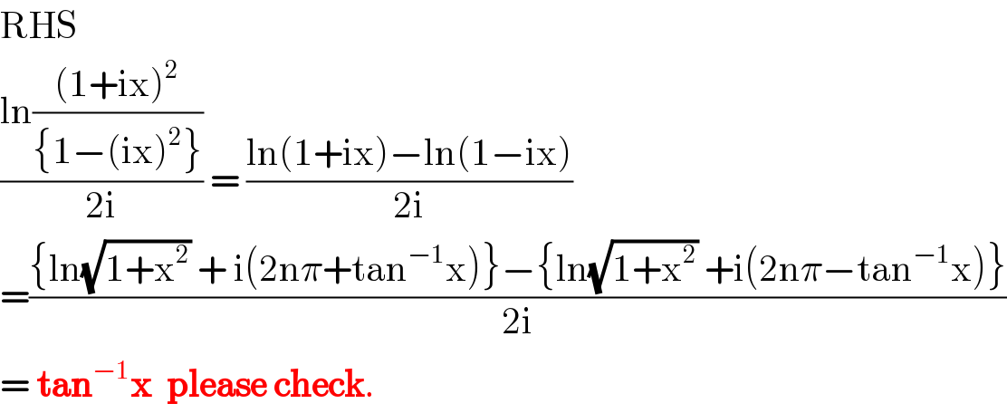 RHS  ((ln(((1+ix)^2 )/({1−(ix)^2 })))/(2i)) = ((ln(1+ix)−ln(1−ix))/(2i))  =(({ln(√(1+x^2 )) + i(2nπ+tan^(−1) x)}−{ln(√(1+x^2 )) +i(2nπ−tan^(−1) x)})/(2i))  = tan^(−1) x  please check.  