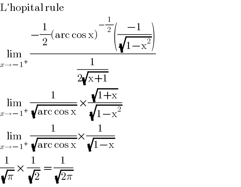 L′hopital rule  lim_(x→−1^+ )  ((−(1/2)(arc cos x)^(−(1/2)) (((−1)/(√(1−x^2 )))))/(1/(2(√(x+1)))))   lim_(x→−1^+ )  (1/(√(arc cos x))) ×((√(1+x))/(√(1−x^2 )))  lim_(x→−1^+ )  (1/(√(arc cos x)))×(1/(√(1−x)))  (1/(√π)) × (1/(√2))  = (1/(√(2π)))  