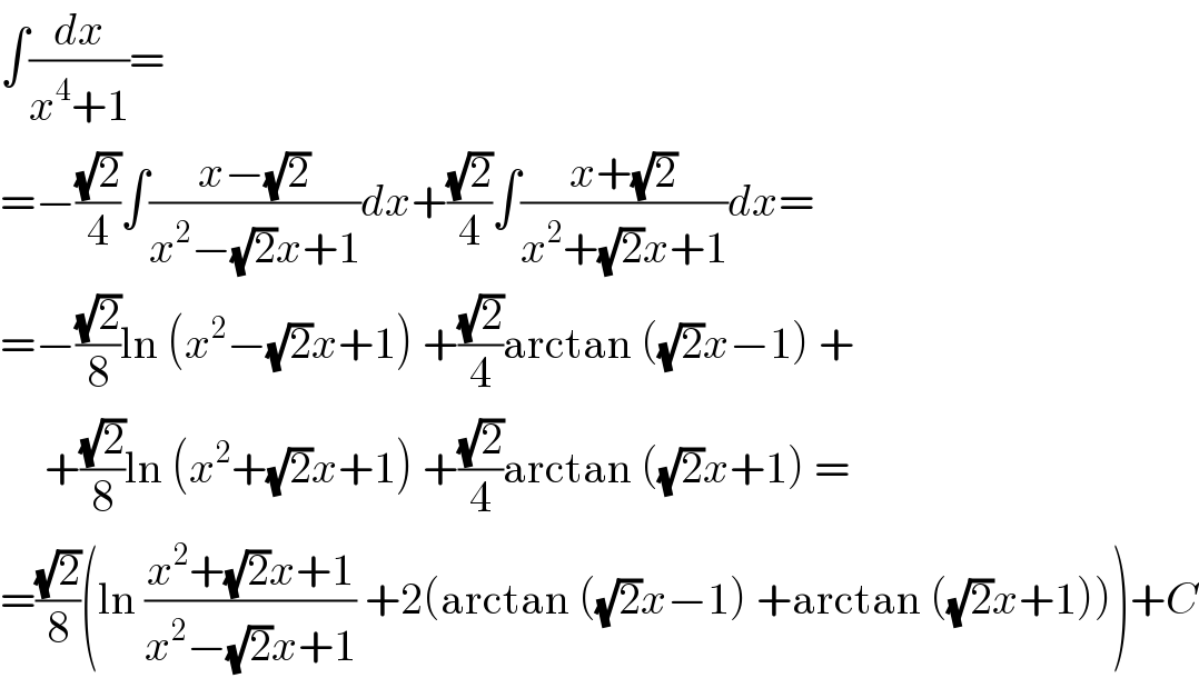 ∫(dx/(x^4 +1))=  =−((√2)/4)∫((x−(√2))/(x^2 −(√2)x+1))dx+((√2)/4)∫((x+(√2))/(x^2 +(√2)x+1))dx=  =−((√2)/8)ln (x^2 −(√2)x+1) +((√2)/4)arctan ((√2)x−1) +       +((√2)/8)ln (x^2 +(√2)x+1) +((√2)/4)arctan ((√2)x+1) =  =((√2)/8)(ln ((x^2 +(√2)x+1)/(x^2 −(√2)x+1)) +2(arctan ((√2)x−1) +arctan ((√2)x+1)))+C  