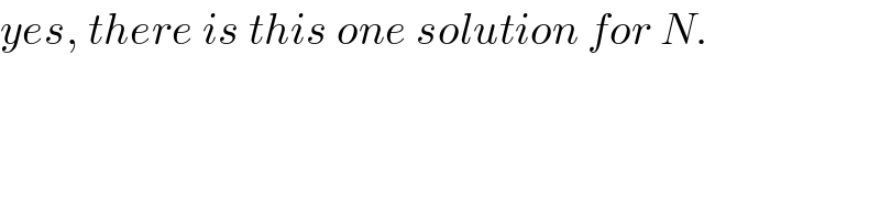 yes, there is this one solution for N.  