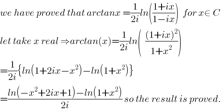we have proved that arctanx =(1/(2i))ln(((1+ix)/(1−ix)))  for x∈ C  let take x real ⇒arctan(x)=(1/(2i))ln(  (((1+ix)^2 )/(1+x^2 )))  =(1/(2i)){ln(1+2ix−x^2 )−ln(1+x^2 )}  =((ln(−x^2 +2ix+1)−ln(1+x^2 ))/(2i)) so the result is proved.  