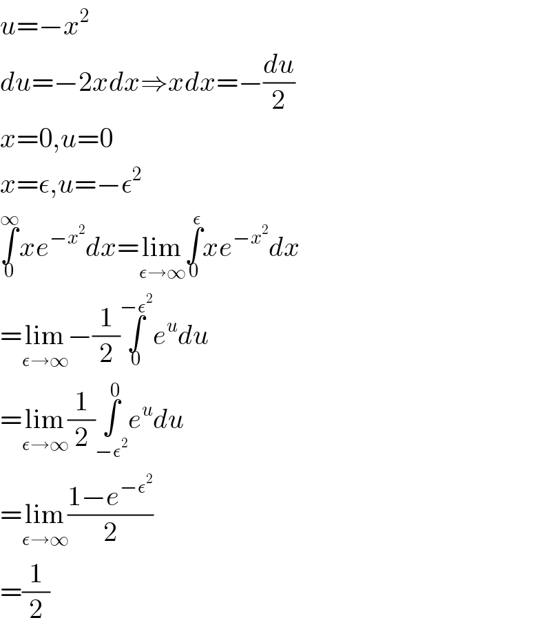 u=−x^2   du=−2xdx⇒xdx=−(du/2)  x=0,u=0  x=ε,u=−ε^2   ∫_0 ^∞ xe^(−x^2 ) dx=lim_(ε→∞) ∫_0 ^ε xe^(−x^2 ) dx  =lim_(ε→∞) −(1/2)∫_0 ^(−ε^2 ) e^u du  =lim_(ε→∞) (1/2)∫_(−ε^2 ) ^0 e^u du  =lim_(ε→∞) ((1−e^(−ε^2 ) )/2)  =(1/2)  
