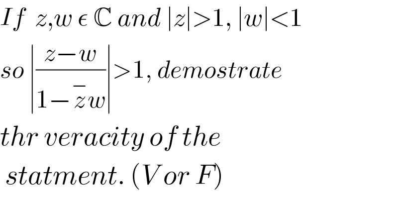 If  z,w ε C and ∣z∣>1, ∣w∣<1  so ∣((z−w)/(1−z^− w))∣>1, demostrate  thr veracity of the   statment. (V or F)  