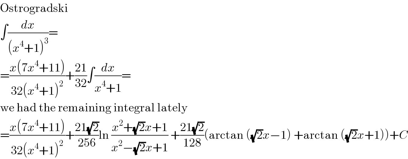 Ostrogradski  ∫(dx/((x^4 +1)^3 ))=  =((x(7x^4 +11))/(32(x^4 +1)^2 ))+((21)/(32))∫(dx/(x^4 +1))=  we had the remaining integral lately  =((x(7x^4 +11))/(32(x^4 +1)^2 ))+((21(√2))/(256))ln ((x^2 +(√2)x+1)/(x^2 −(√2)x+1)) +((21(√2))/(128))(arctan ((√2)x−1) +arctan ((√2)x+1))+C  