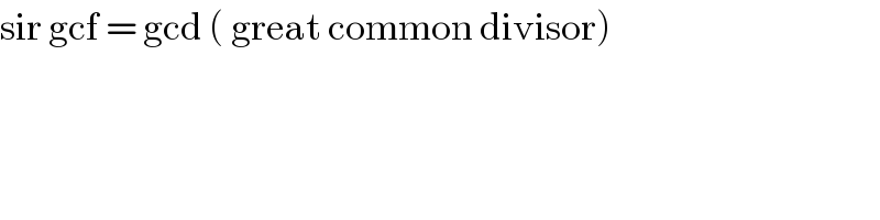 sir gcf = gcd ( great common divisor)  