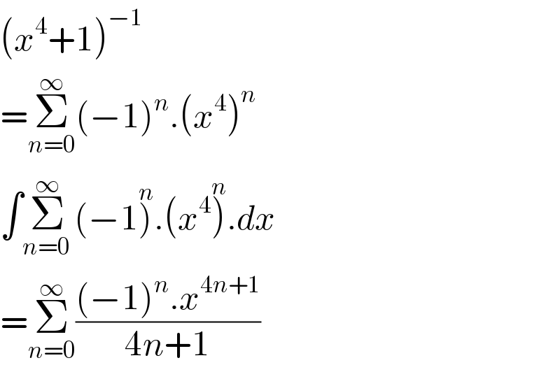 (x^4 +1)^(−1)   =Σ_(n=0) ^∞ (−1)^n .(x^4 )^n   ∫Σ_(n=0 ) ^∞ (−1)^n .(x^4 )^n .dx  =Σ_(n=0) ^∞ (((−1)^n .x^(4n+1) )/(4n+1))  