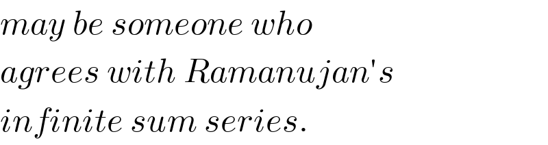 may be someone who  agrees with Ramanujan′s  infinite sum series.  