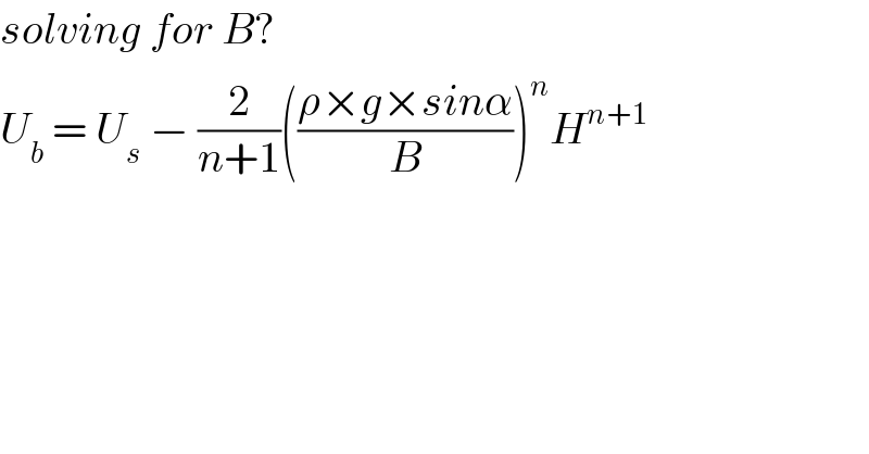 solving for B?  U_b  = U_s  − (2/(n+1))(((ρ×g×sinα)/B))^n H^(n+1)   