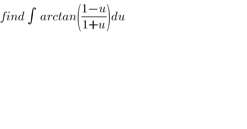 find ∫  arctan(((1−u)/(1+u)))du  