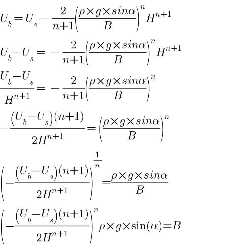 U_b  = U_s  − (2/(n+1))(((ρ×g×sinα)/B))^n H^(n+1)   U_b −U_s  =  − (2/(n+1))(((ρ×g×sinα)/B))^n H^(n+1)   ((U_b −U_s )/H^(n+1) ) =  − (2/(n+1))(((ρ×g×sinα)/B))^n   −(((U_b −U_s )(n+1))/(2H^(n+1) )) = (((ρ×g×sinα)/B))^n   (−(((U_b −U_s )(n+1))/(2H^(n+1) )))^(1/n) =((ρ×g×sinα)/B)  (−(((U_b −U_s )(n+1))/(2H^(n+1) )))^n ρ×g×sin(α)=B  