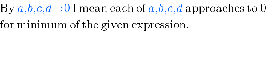 By a,b,c,d→0 I mean each of a,b,c,d approaches to 0  for minimum of the given expression.  