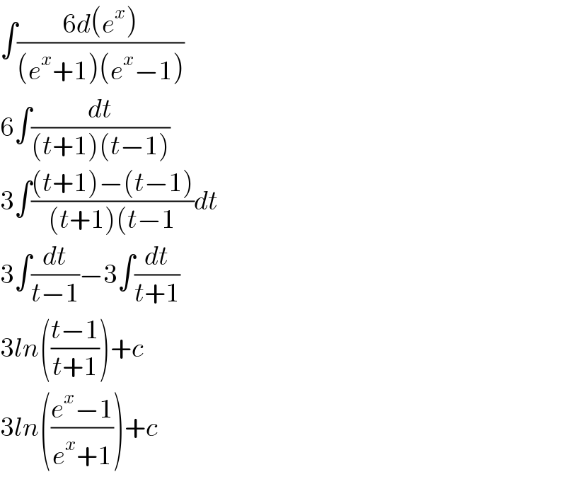 ∫((6d(e^x ))/((e^x +1)(e^x −1)))  6∫(dt/((t+1)(t−1)))  3∫(((t+1)−(t−1))/((t+1)(t−1))dt  3∫(dt/(t−1))−3∫(dt/(t+1))  3ln(((t−1)/(t+1)))+c  3ln(((e^x −1)/(e^x +1)))+c  