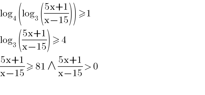 log_4  (log_3  (((5x+1)/(x−15)))) ≥1  log_3  (((5x+1)/(x−15))) ≥ 4   ((5x+1)/(x−15)) ≥ 81 ∧ ((5x+1)/(x−15)) > 0    