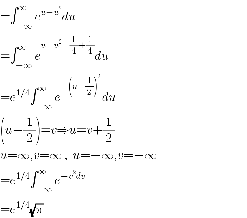 =∫_(−∞) ^∞ e^(u−u^2 ) du  =∫_(−∞) ^∞ e^(u−u^2 −(1/4)+(1/4)) du  =e^(1/4) ∫_(−∞) ^∞ e^(−(u−(1/2))^2  ) du  (u−(1/2))=v⇒u=v+(1/2)  u=∞,v=∞ ,  u=−∞,v=−∞  =e^(1/4) ∫_(−∞) ^∞ e^(−v^2 dv)   =e^(1/4) (√π)  