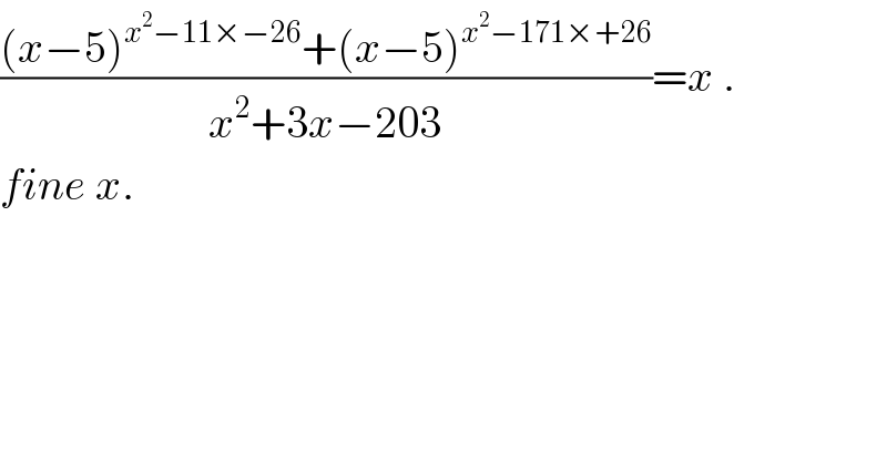 (((x−5)^(x^2 −11×−26) +(x−5)^(x^2 −171×+26) )/(x^2 +3x−203))=x .   fine x.    