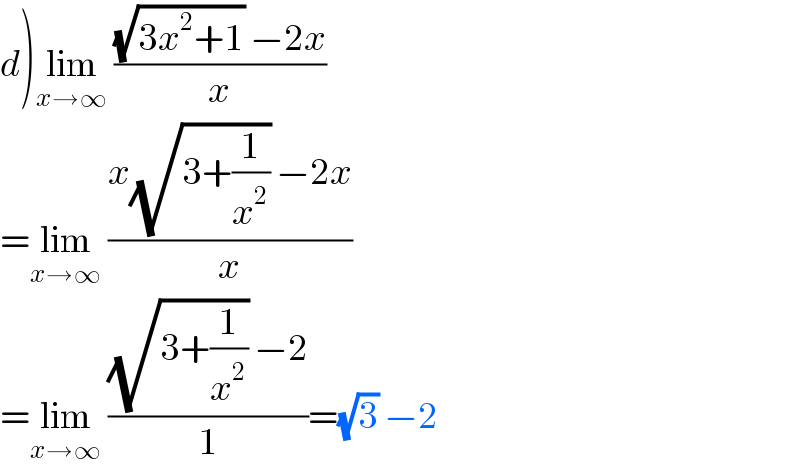 d)lim_(x→∞)  (((√(3x^2 +1)) −2x)/x)  =lim_(x→∞)  ((x(√(3+(1/x^2 ))) −2x)/x)  =lim_(x→∞)  (((√(3+(1/x^2 ))) −2)/1)=(√3) −2  