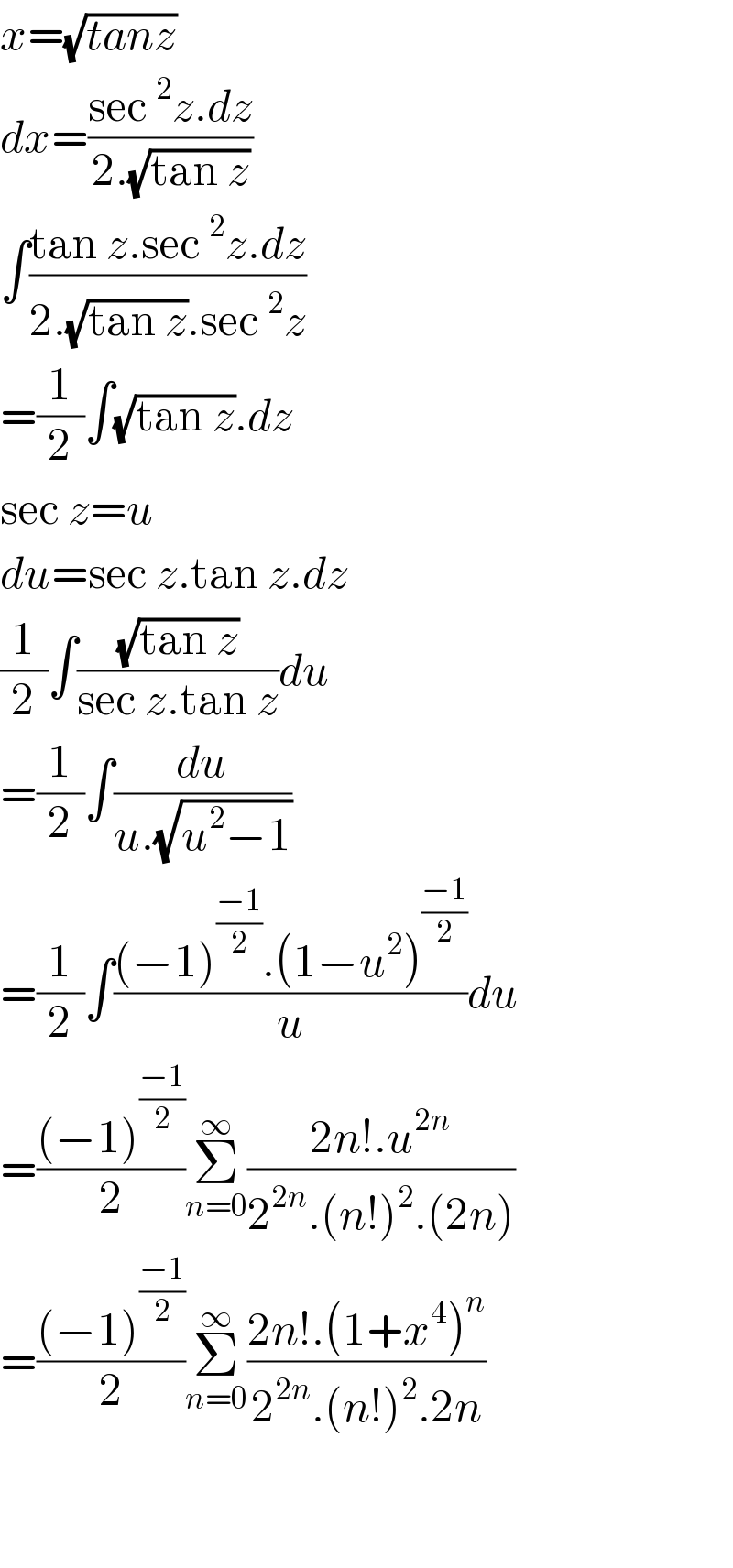 x=(√(tanz))  dx=((sec^2 z.dz)/(2.(√(tan z))))  ∫((tan z.sec^2 z.dz)/(2.(√(tan z)).sec^2 z))  =(1/2)∫(√(tan z)).dz  sec z=u  du=sec z.tan z.dz  (1/2)∫((√(tan z))/(sec z.tan z))du  =(1/2)∫(du/(u.(√(u^2 −1))))  =(1/2)∫(((−1)^((−1)/2) .(1−u^2 )^((−1)/2) )/u)du  =(((−1)^((−1)/2) )/2)Σ_(n=0) ^∞ ((2n!.u^(2n) )/(2^(2n) .(n!)^2 .(2n)))  =(((−1)^((−1)/2) )/2)Σ_(n=0) ^∞ ((2n!.(1+x^4 )^n )/(2^(2n) .(n!)^2 .2n))      