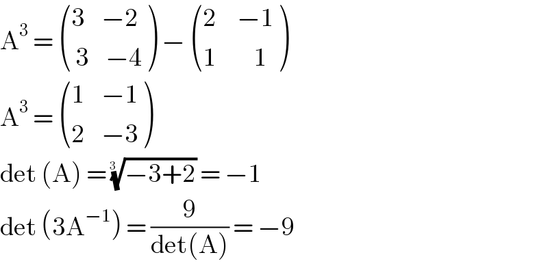A^3  =  (((3    −2)),(( 3    −4)) ) −  (((2     −1)),((1         1)) )  A^3  =  (((1    −1)),((2    −3)) )  det (A) = ((−3+2))^(1/(3  ))  = −1  det (3A^(−1) ) = (9/(det(A))) = −9  