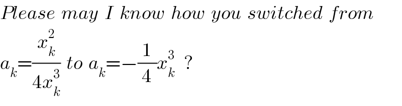 Please  may  I  know  how  you  switched  from    a_k =(x_k ^2 /(4x_k ^3 ))  to  a_k =−(1/4)x_k ^3    ?  