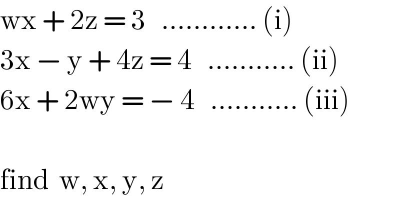 wx + 2z = 3   ............ (i)  3x − y + 4z = 4   ........... (ii)  6x + 2wy = − 4   ........... (iii)    find  w, x, y, z  